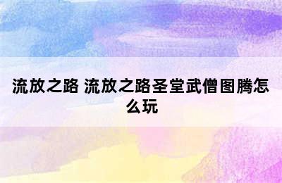 流放之路 流放之路圣堂武僧图腾怎么玩